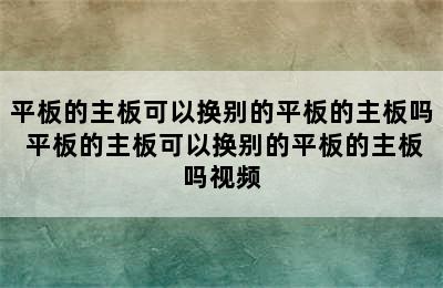 平板的主板可以换别的平板的主板吗 平板的主板可以换别的平板的主板吗视频